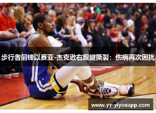 步行者前锋以赛亚-杰克逊右跟腱撕裂：伤病再次困扰